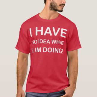 T-SHIRT JE N'AI AUCUNE IDÉE DE CE QUE JE FAISCONCEPTION DE
