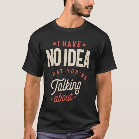 T-shirt Je n'ai aucune idée de ce que vous parlez de drôle (Devant)