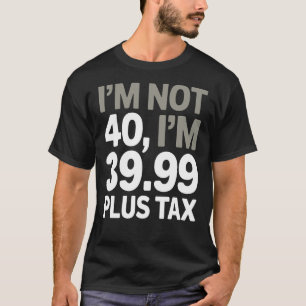 T-shirt Je n'ai pas 40 ans, seulement 39,99 Plus Taxes - P