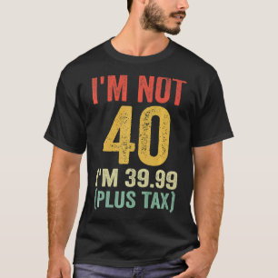 T-shirt Je n'ai pas 40, j'ai 39,99 ans (plus taxe)