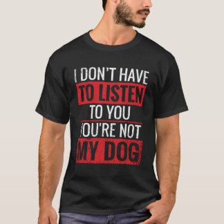 T-shirt Je N'Ai Pas À T'Écouter Que Tu N'Es Pas Mon Chien