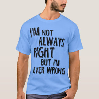 T-shirt Je N'Ai Pas Toujours Raison, Mais Je N'Ai Jamais T