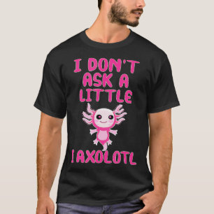 T-shirt Je ne demande pas un peu, je Aolotl drôle de citat