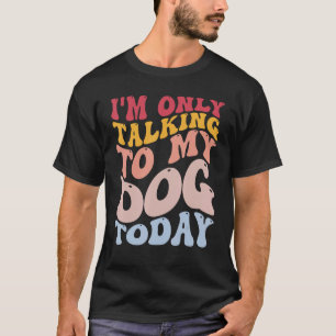 T-shirt Je ne parle qu'à mon chien aujourd'hui drôle chien