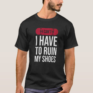 T-shirt Je ne peux pas avoir à ruiner mes chaussures pour