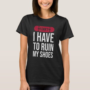 T-shirt Je ne peux pas avoir à ruiner mes chaussures pour 