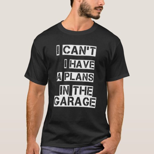T-shirt Je Ne Peux Pas Avoir De Plans Dans Le Garage (Devant)