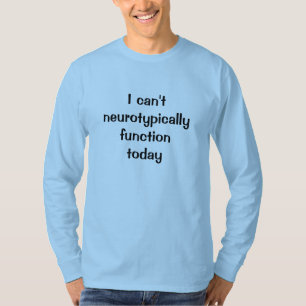 T-shirt Je ne peux pas fonctionner de façon neurotypique a