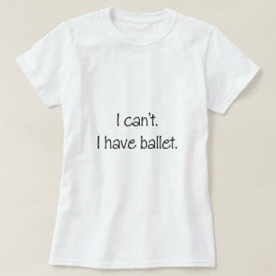 T-shirt Je ne peux pas. J'ai le ballet