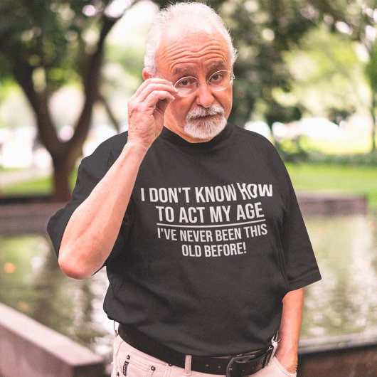 T-shirt Je ne sais pas comment agir mon âge drôle Vieillis
