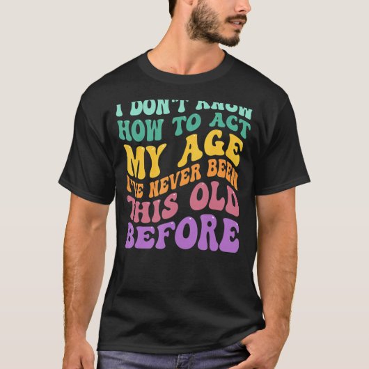 T-shirt Je ne sais pas comment agir mon âge Personnes âgée (Devant)
