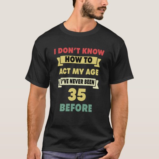 T-shirt Je ne sais pas comment agir mon âge Sarcastique 35 (Devant)