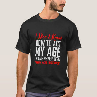 T-shirt Je ne sais pas comment agir selon mon âge