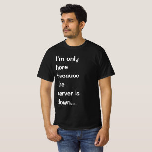T-shirt Je ne suis ici que parce que le serveur est en pan