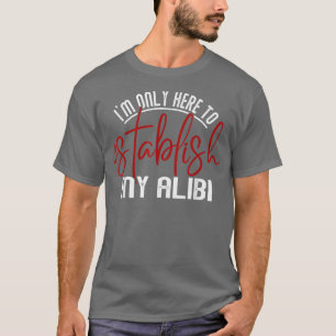 T-shirt Je Ne Suis Ici Que Pour Établir Mon Alibi Hommes D