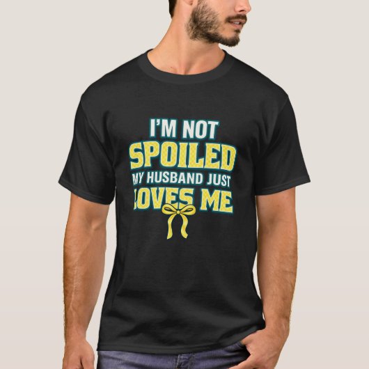 T-shirt Je ne suis pas gâtée, mon mari m'aime simplement (Devant)
