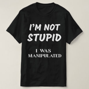 T-SHIRT JE NE SUIS PAS STUPIDE, J'AI ÉTÉ MANIPULATÉE