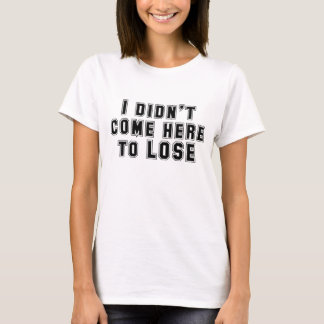 T-shirt Je ne suis pas venu ici pour perdre