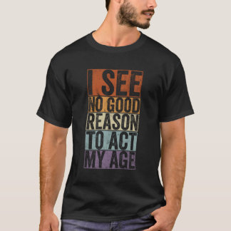 T-shirt Je ne vois aucune bonne raison d'agir de mon âge