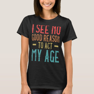 T-shirt Je Ne Vois Aucune Bonne Raison D'Agir Mon Âge Humo
