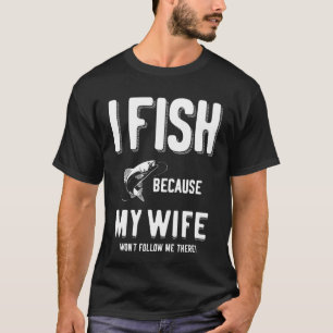 T-shirt Je Pêche parce que ma femme ne me suivra pas là !