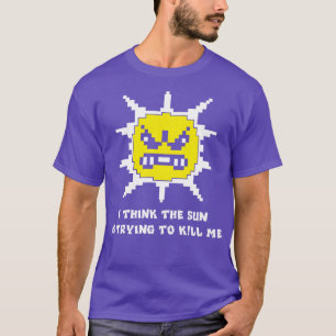 T-shirt Je pense que le soleil essaie de me tuer drôle