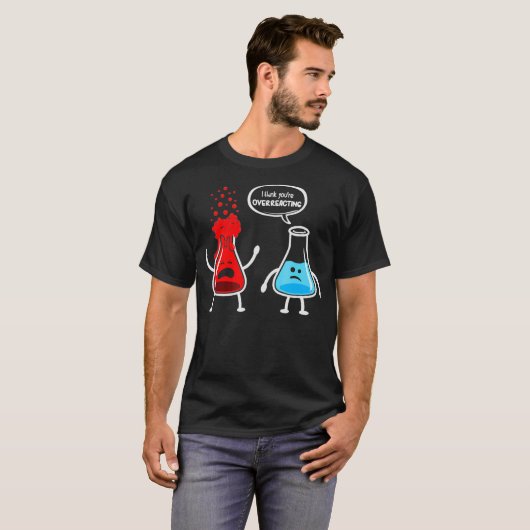 T-shirt Je pense que vous surréagissez à Funny Chimie Nerd (Devant entier)