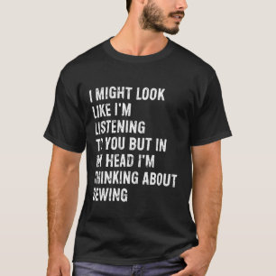 T-shirt Je peux avoir l'air d'écouter la couture drôle