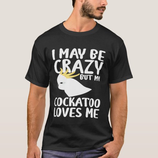 T-shirt Je Peux Être Fou Mon Cockatoo M'Aime - Cockatoo Pa (Devant)
