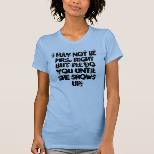 T-shirt Je peux ne pas être Mme Right But I vous ferai (Devant)