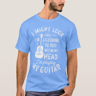 T-shirt Je peux sembler écouter votre guitare drôle M