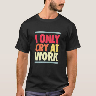 T-shirt Je Pleure Au Travail Triste Travailleur Sarcasme O