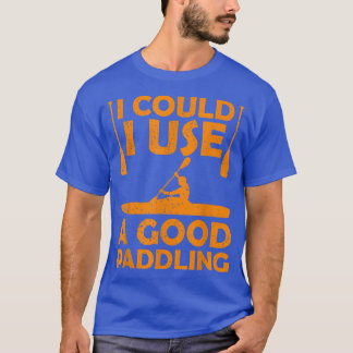 T-shirt Je pourrais utiliser un bon kayak de canoë-kayak d