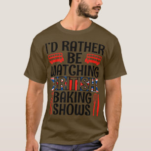 T-shirt Je préférerais regarder British Baking Shows Drôle