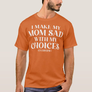 T-shirt Je Rends Ma Mère Triste Avec Mes Choix Chemise Mam