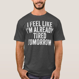 T-shirt Je sens que je suis déjà fatigué demain drôle de d
