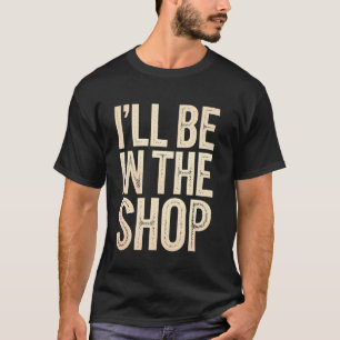 T-shirt Je serai en atelier drôle de menuiserie, mécanicie