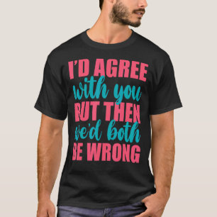 T-shirt Je serais d'accord avec vous, mais alors nous seri