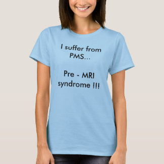 T-shirt Je souffre du syndrome de PMS… pré - IRM ! ! !