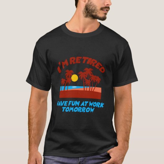 T-SHIRT JE SUIS À LA RETRAITE AMUSEZ-VOUS AU TRAVAIL DEMAI (Devant)