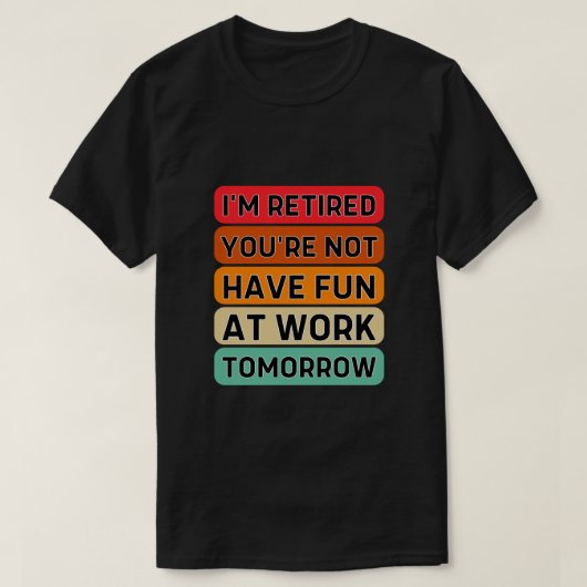 T-shirt Je suis à la retraite Tu ne t'amuses pas au travai (Design devant)