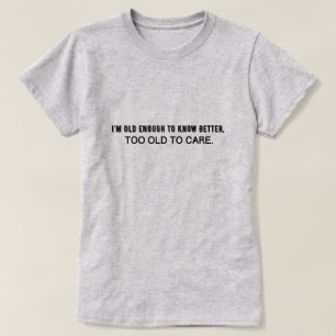 T-shirt Je suis assez vieux pour mieux savoir, trop vieux 