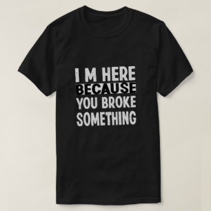 T-shirt Je Suis Ici Parce Que Tu As Cassé Quelque Chose