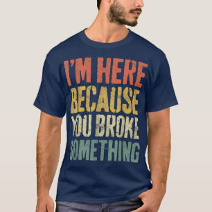 T-shirt Je Suis Ici Parce Que Vous Avez Brisé Quelque Chos