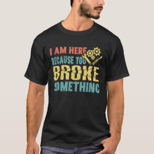 T-shirt Je suis ici parce que vous avez cassé quelque chos
