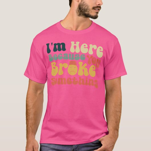 T-shirt Je Suis Ici Parce Que Vous Avez Cassé Quelque Chos (Devant)