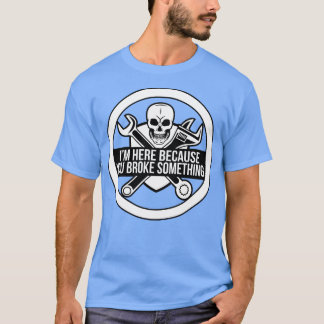 T-shirt Je suis ici parce que vous avez cassé quelque chos