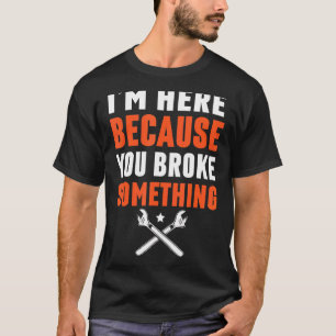 T-shirt Je suis ici parce que vous avez cassé quelque chos