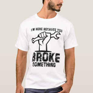 T-shirt Je suis ici parce que vous avez cassé quelque chos
