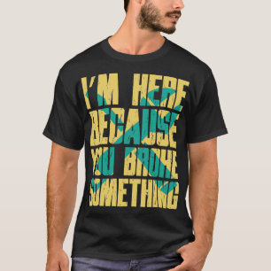 T-shirt Je Suis Ici Parce Que Vous Avez Cassé Quelque Chos